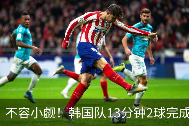 不容小觑！韩国队13分钟2球完成逆转 世界杯三连胜欧洲球队