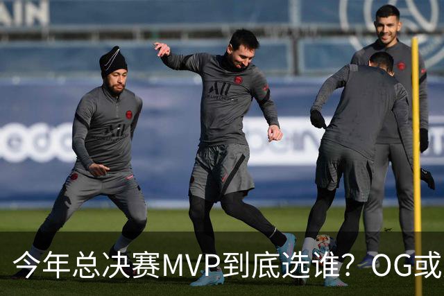 今年总决赛MVP到底选谁？OG或复制小卡逆袭剧本